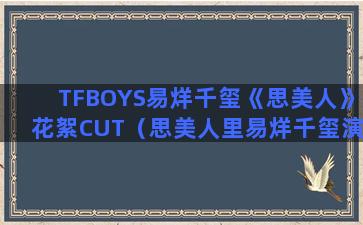 TFBOYS易烊千玺《思美人》花絮CUT（思美人里易烊千玺演的角色是什么）(tfboys易烊千玺简介)