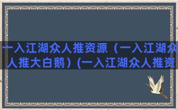 一入江湖众人推资源（一入江湖众人推大白鹅）(一入江湖众人推资源)