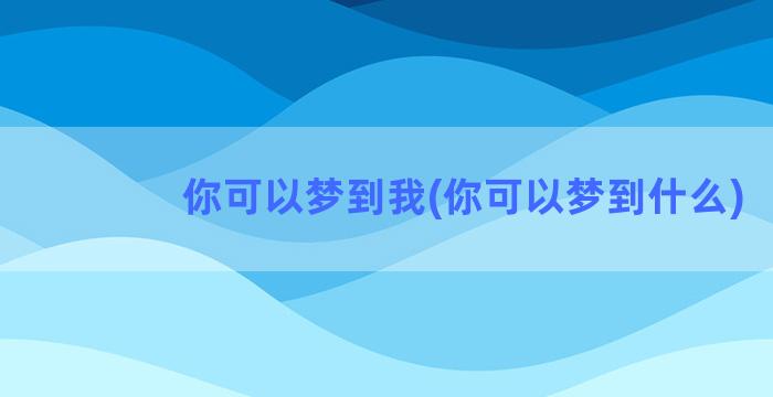 你可以梦到我(你可以梦到什么)