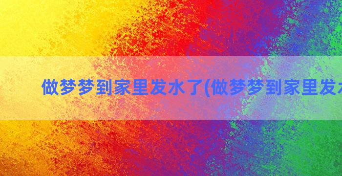 做梦梦到家里发水了(做梦梦到家里发水被淹)