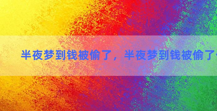 半夜梦到钱被偷了，半夜梦到钱被偷了什么意思