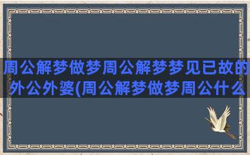 周公解梦做梦周公解梦梦见已故的外公外婆(周公解梦做梦周公什么意思)