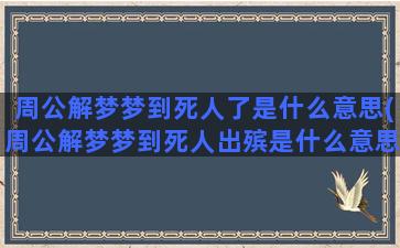 周公解梦梦到死人了是什么意思(周公解梦梦到死人出殡是什么意思)