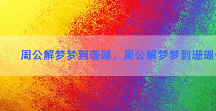 周公解梦梦到珊瑚，周公解梦梦到珊瑚什么意思