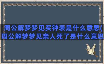 周公解梦梦见买钟表是什么意思(周公解梦梦见亲人死了是什么意思)