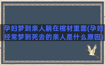 孕妇梦到亲人躺在棺材里面(孕妇经常梦到死去的亲人是什么原因)