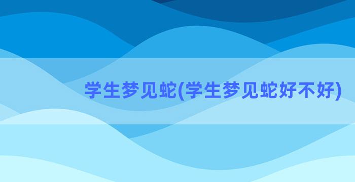 学生梦见蛇(学生梦见蛇好不好)