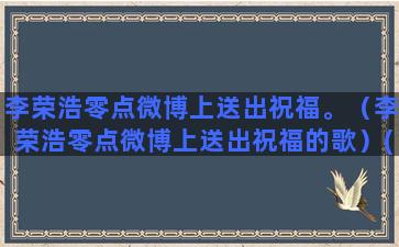 李荣浩零点微博上送出祝福。（李荣浩零点微博上送出祝福的歌）(李荣浩工作室微博)