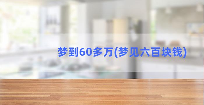 梦到60多万(梦见六百块钱)