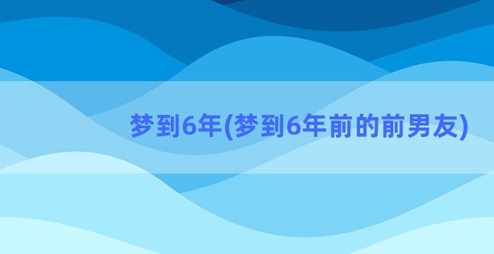 梦到6年(梦到6年前的前男友)