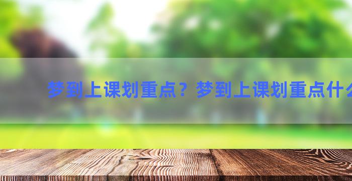 梦到上课划重点？梦到上课划重点什么意思