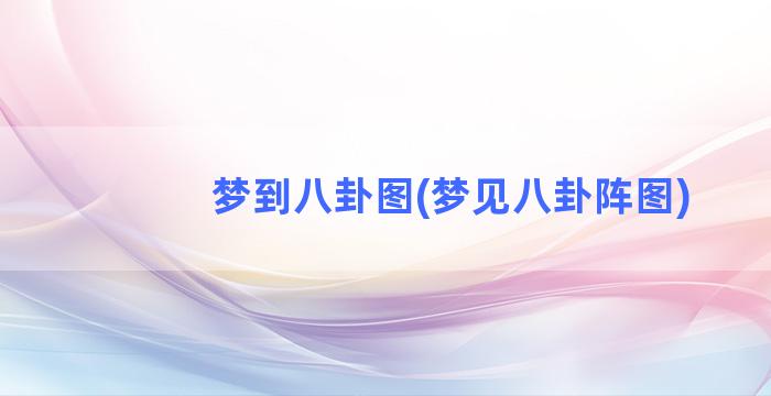 梦到八卦图(梦见八卦阵图)