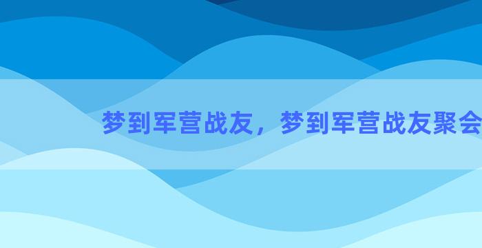 梦到军营战友，梦到军营战友聚会