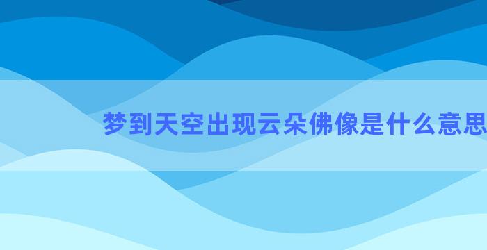 梦到天空出现云朵佛像是什么意思