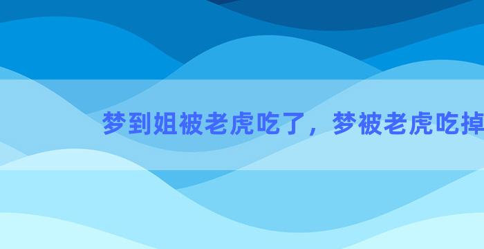 梦到姐被老虎吃了，梦被老虎吃掉