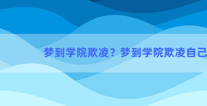 梦到学院欺凌？梦到学院欺凌自己