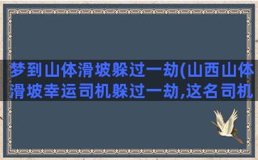 梦到山体滑坡躲过一劫(山西山体滑坡幸运司机躲过一劫,这名司机是如何躲过一劫的)