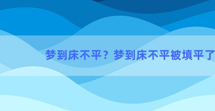 梦到床不平？梦到床不平被填平了