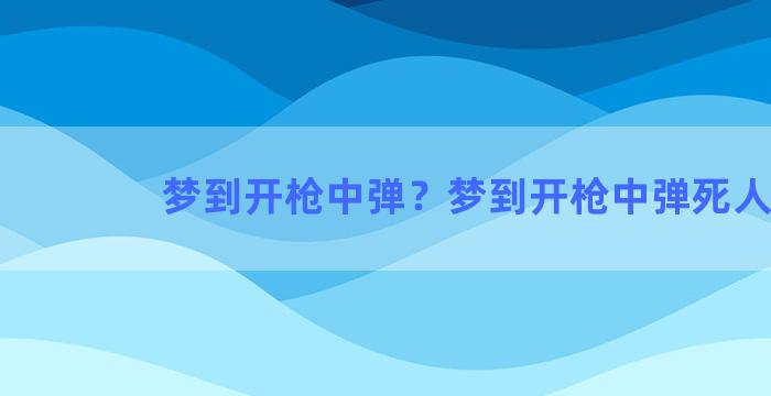 梦到开枪中弹？梦到开枪中弹死人