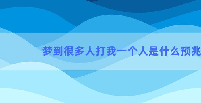 梦到很多人打我一个人是什么预兆