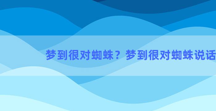 梦到很对蜘蛛？梦到很对蜘蛛说话