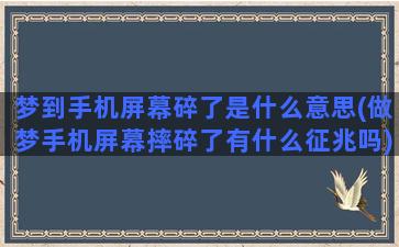 梦到手机屏幕碎了是什么意思(做梦手机屏幕摔碎了有什么征兆吗)