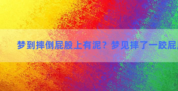 梦到摔倒屁股上有泥？梦见摔了一跤屁股上有泥