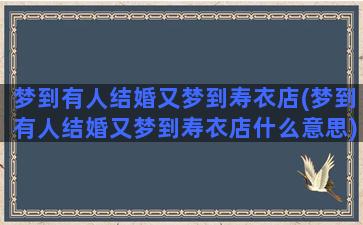 梦到有人结婚又梦到寿衣店(梦到有人结婚又梦到寿衣店什么意思)