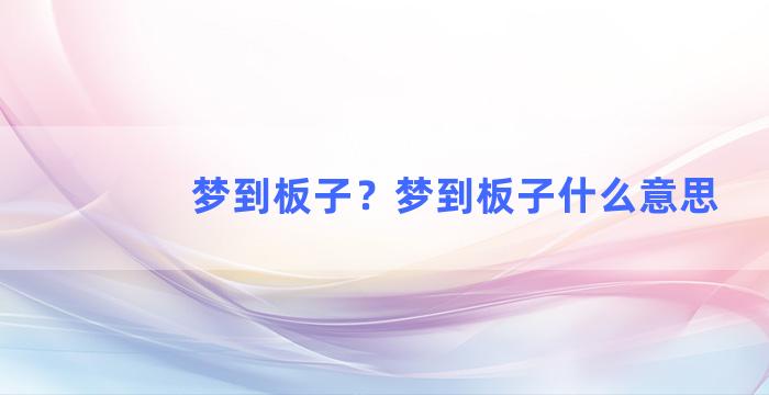 梦到板子？梦到板子什么意思