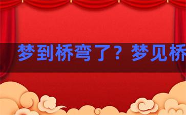 梦到桥弯了？梦见桥弯了