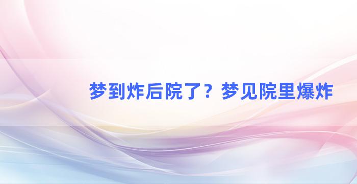 梦到炸后院了？梦见院里爆炸