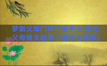 梦到父母门坏了关不上(梦见父母被关起来了是什么意思)