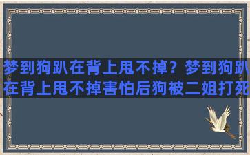 梦到狗趴在背上甩不掉？梦到狗趴在背上甩不掉害怕后狗被二姐打死