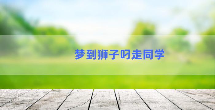 梦到狮子叼走同学