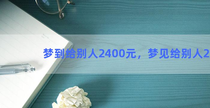 梦到给别人2400元，梦见给别人200元