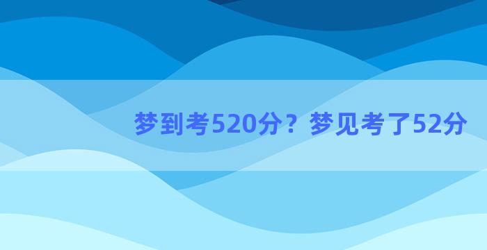 梦到考520分？梦见考了52分