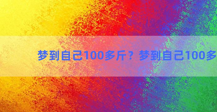 梦到自己100多斤？梦到自己100多斤的狗