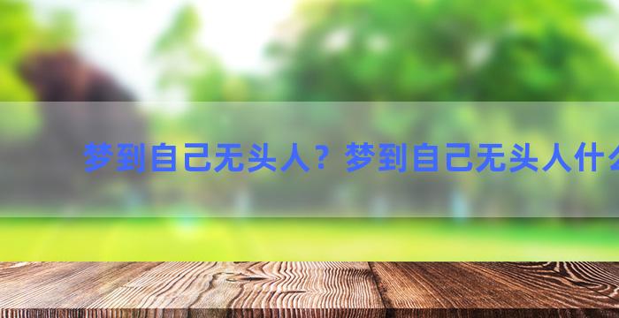 梦到自己无头人？梦到自己无头人什么意思