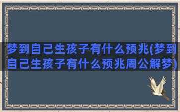 梦到自己生孩子有什么预兆(梦到自己生孩子有什么预兆周公解梦)