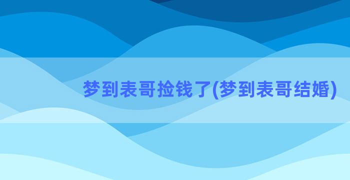 梦到表哥捡钱了(梦到表哥结婚)