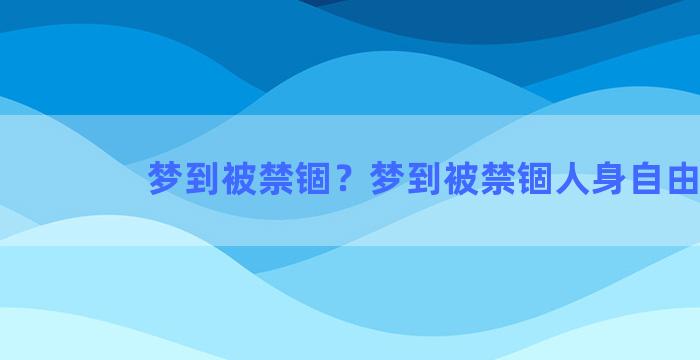 梦到被禁锢？梦到被禁锢人身自由