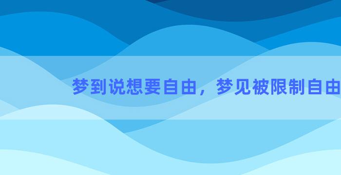 梦到说想要自由，梦见被限制自由