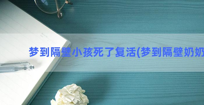 梦到隔壁小孩死了复活(梦到隔壁奶奶死了)