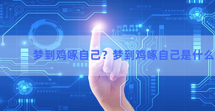 梦到鸡啄自己？梦到鸡啄自己是什么意思