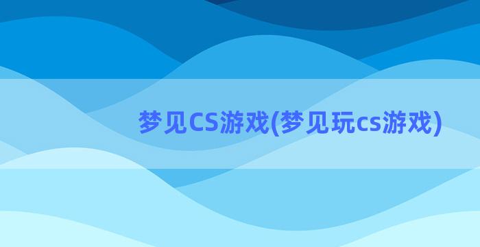 梦见CS游戏(梦见玩cs游戏)