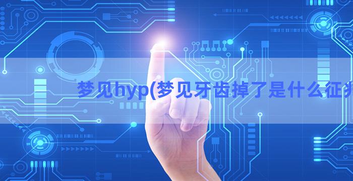 梦见hyp(梦见牙齿掉了是什么征兆)