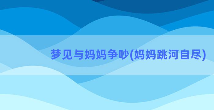 梦见与妈妈争吵(妈妈跳河自尽)