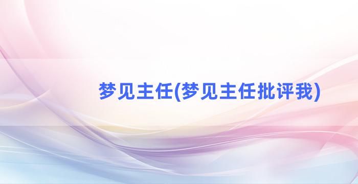 梦见主任(梦见主任批评我)