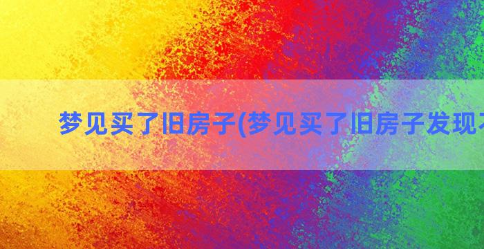 梦见买了旧房子(梦见买了旧房子发现不安全)