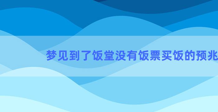 梦见到了饭堂没有饭票买饭的预兆